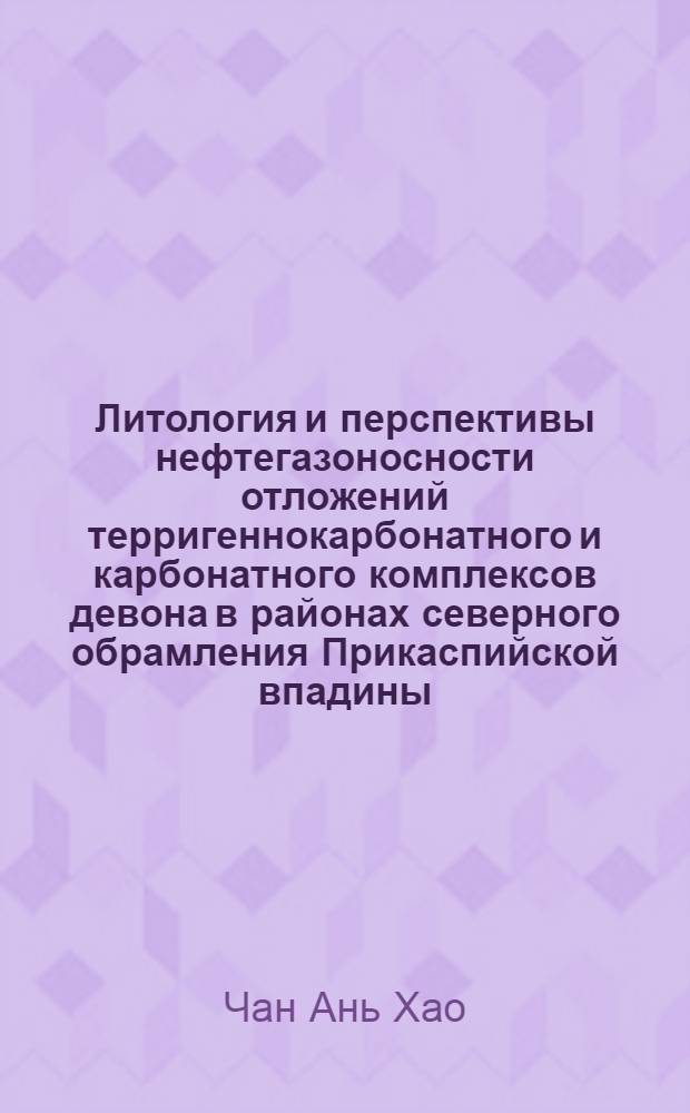 Литология и перспективы нефтегазоносности отложений терригеннокарбонатного и карбонатного комплексов девона в районах северного обрамления Прикаспийской впадины : автореферат диссертации на соискание ученой степени к.г.-м.н. : специальность 04.00.17