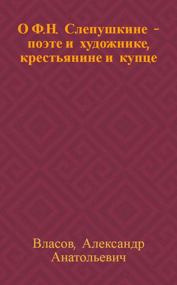 О Ф.Н. Слепушкине - поэте и художнике, крестьянине и купце : (материалы к биографии)