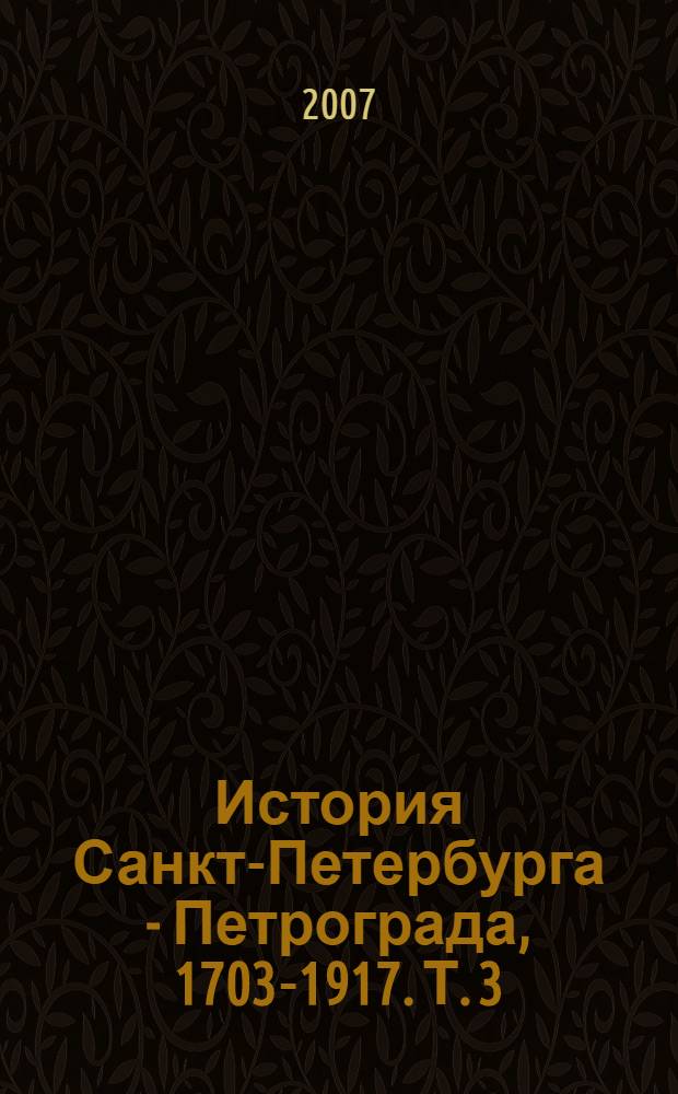 История Санкт-Петербурга - Петрограда, 1703-1917. Т. 3 : Опубликованные законодательные акты