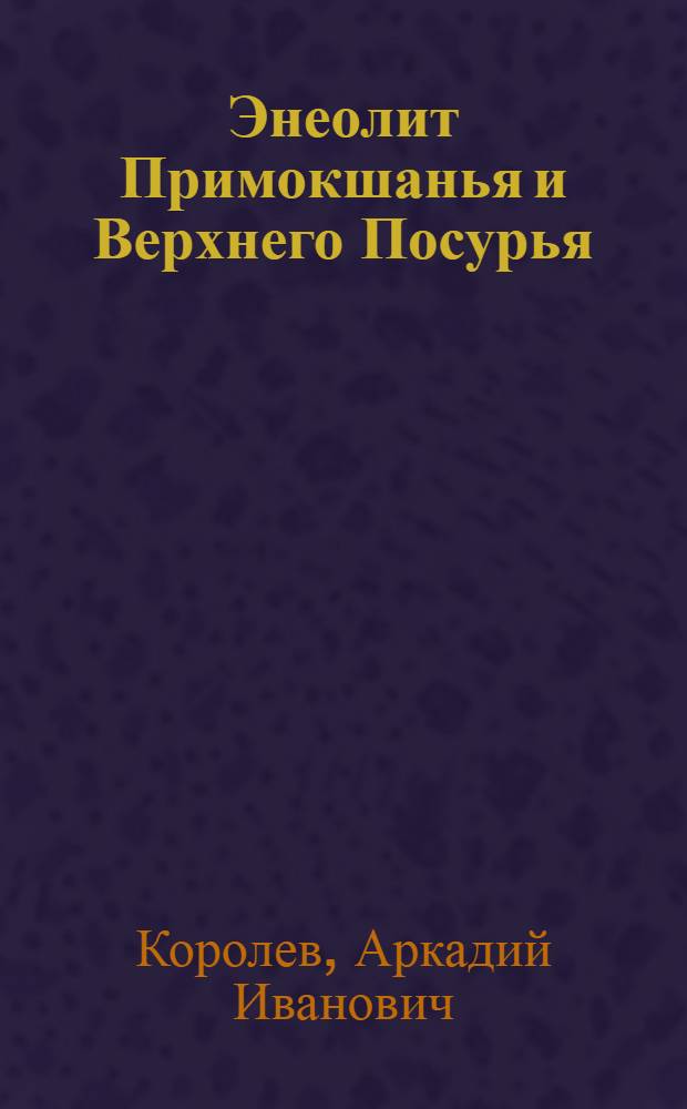 Энеолит Примокшанья и Верхнего Посурья : автореферат диссертации на соискание ученой степени к.ист.н. : специальность 07.00.06
