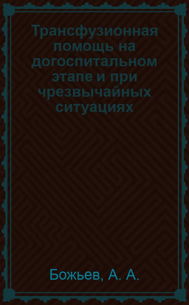 Трансфузионная помощь на догоспитальном этапе и при чрезвычайных ситуациях : монография