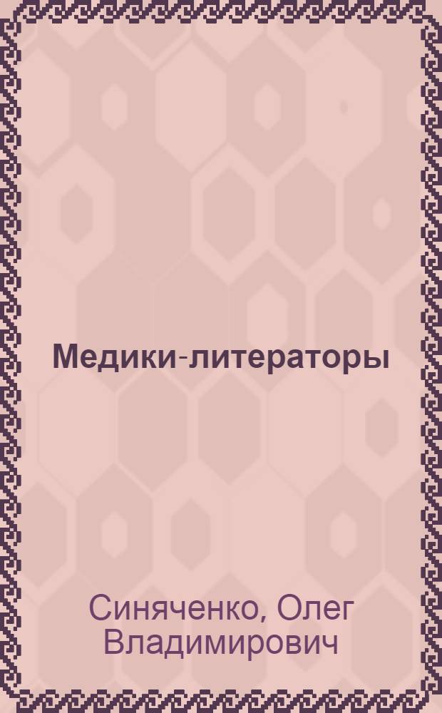 Медики-литераторы : иллюстрированный энциклопедический словарь