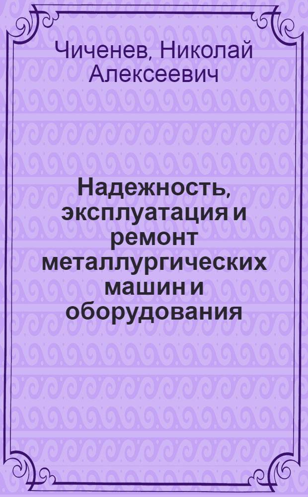 Надежность, эксплуатация и ремонт металлургических машин и оборудования : курс лекций : учебное пособие для студентов высших учебных заведений, обучающихся по специальности Металлургические машины и оборудование