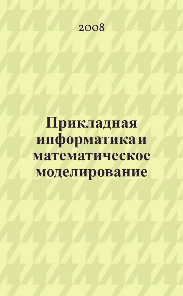 Прикладная информатика и математическое моделирование : межвузовский сборник научных трудов : доклады II Всероссийской студенческой научно-технической конференции, 22-23 апреля 2008 г. г.