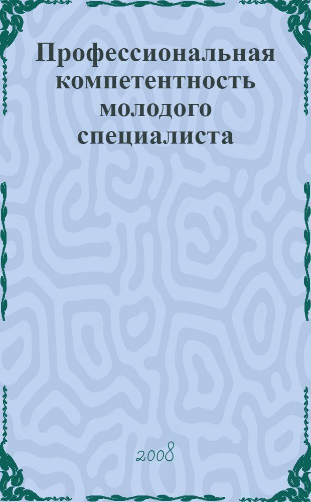 Профессиональная компетентность молодого специалиста: теория и практика. Ч. 1