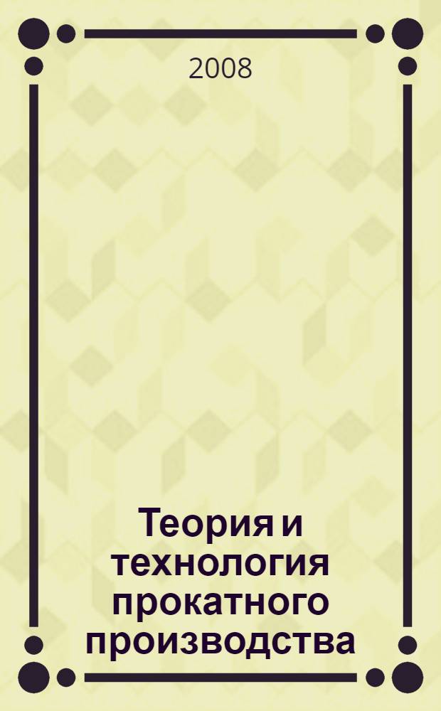 Теория и технология прокатного производства : учебное пособие для студентов высших учебных заведений, обучающихся по направлению "Металлургия"