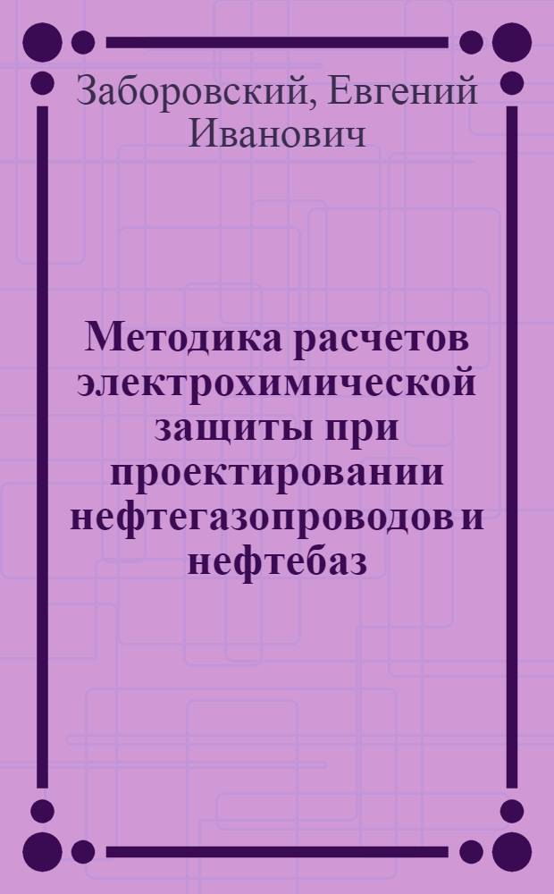Методика расчетов электрохимической защиты при проектировании нефтегазопроводов и нефтебаз : учебное пособие