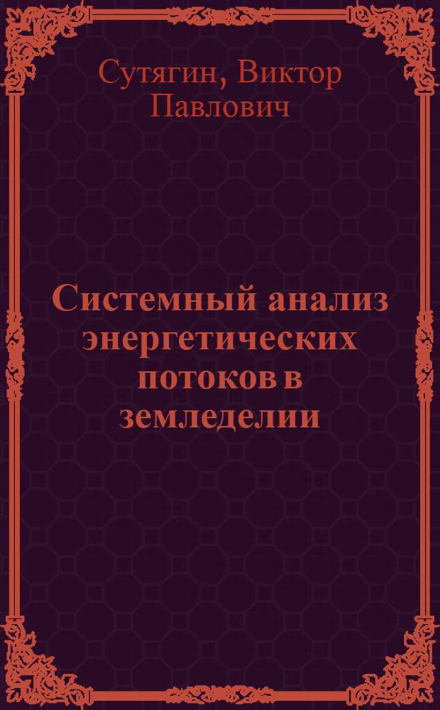 Системный анализ энергетических потоков в земледелии : учебное пособие для дипломного проектирования : учебное пособие для студентов, обучающихся по специальности 110200 "Агрономия"