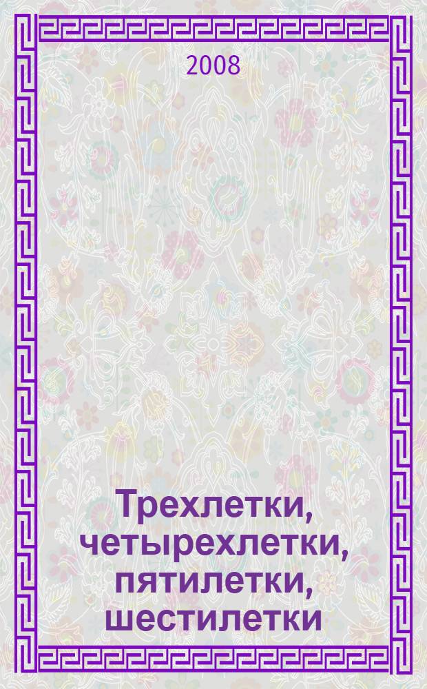 Трехлетки, четырехлетки, пятилетки, шестилетки : четыре детских возраста глазами воспитателей и авторов разных дошкольных программ : изложение принципиальных позиций, неожиданные решения и невыдуманные истории : сборник