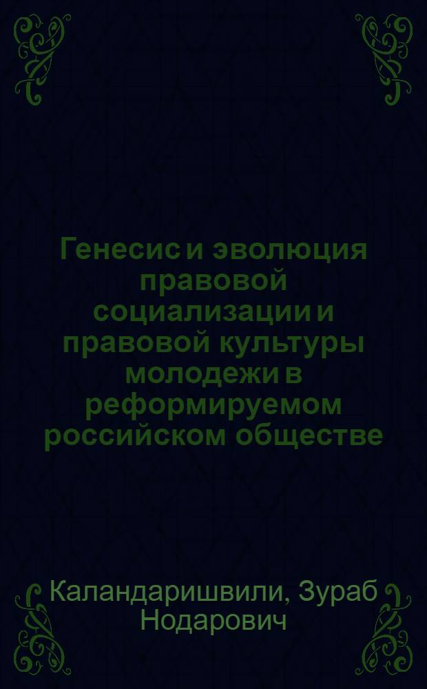 Генесис и эволюция правовой социализации и правовой культуры молодежи в реформируемом российском обществе : (вопросы теории и практики) : монография
