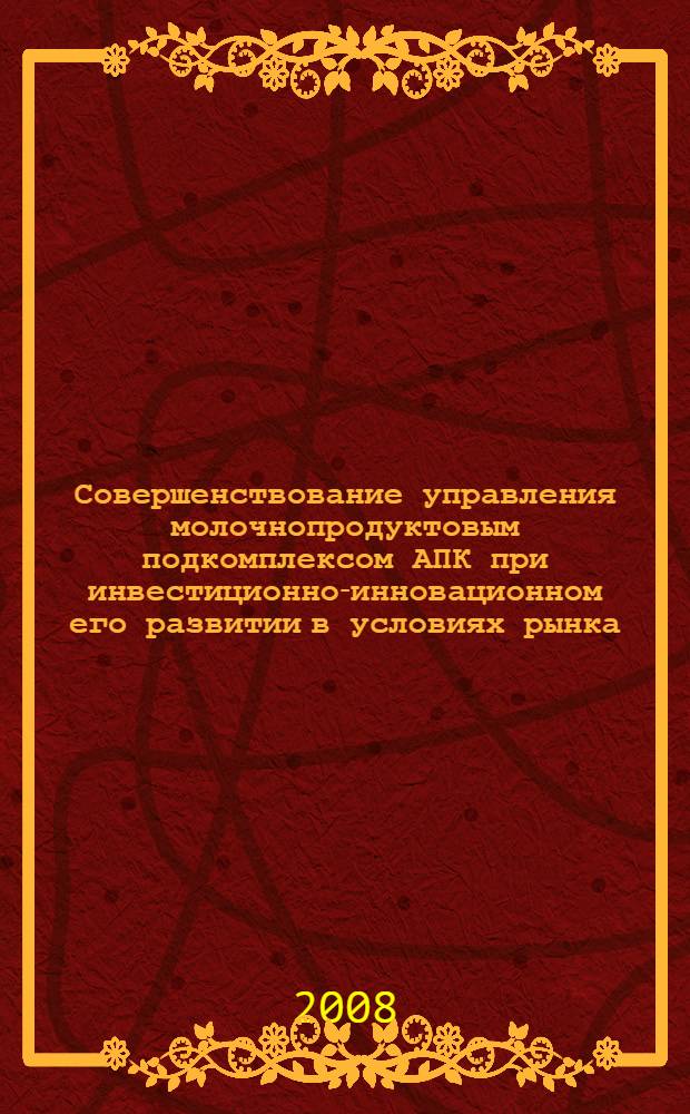 Совершенствование управления молочнопродуктовым подкомплексом АПК при инвестиционно-инновационном его развитии в условиях рынка