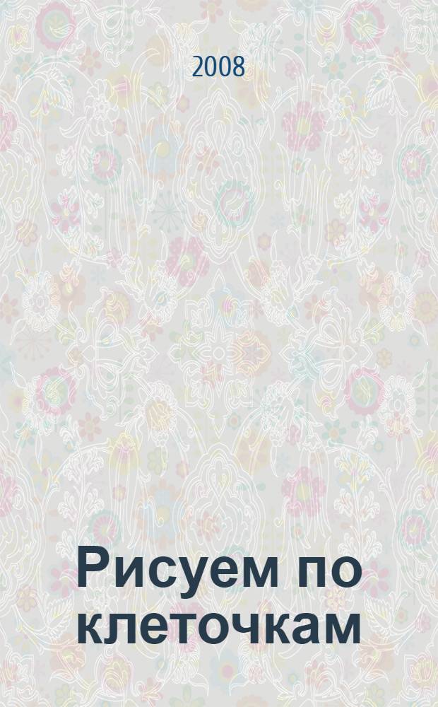 Рисуем по клеточкам: тетр. для самостоятельных занятий детей 5-7 лет