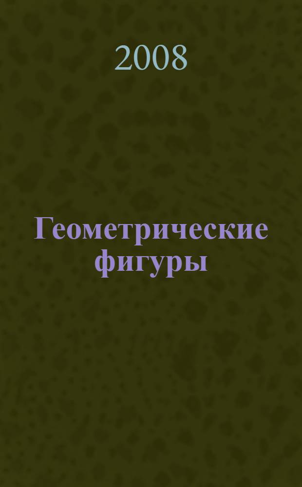 Геометрические фигуры: тетр. для самостоятельных занятий детей 5-7 лет