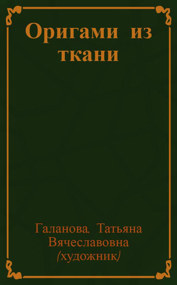 Оригами из ткани : техника. Приемы. Изделия