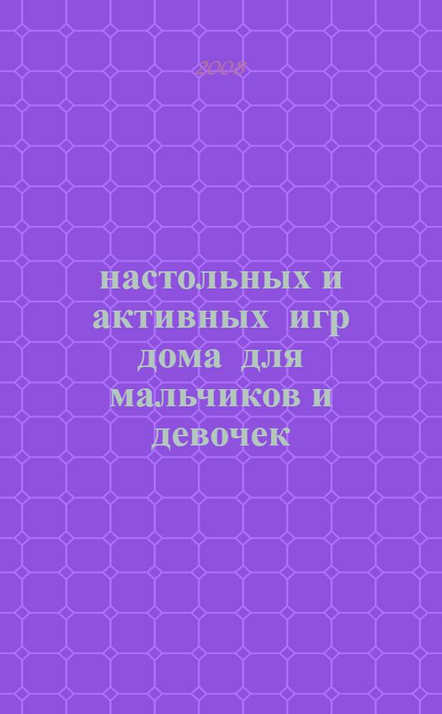 100 настольных и активных игр дома для мальчиков и девочек : практическое пособие : для среднего школьного возраста