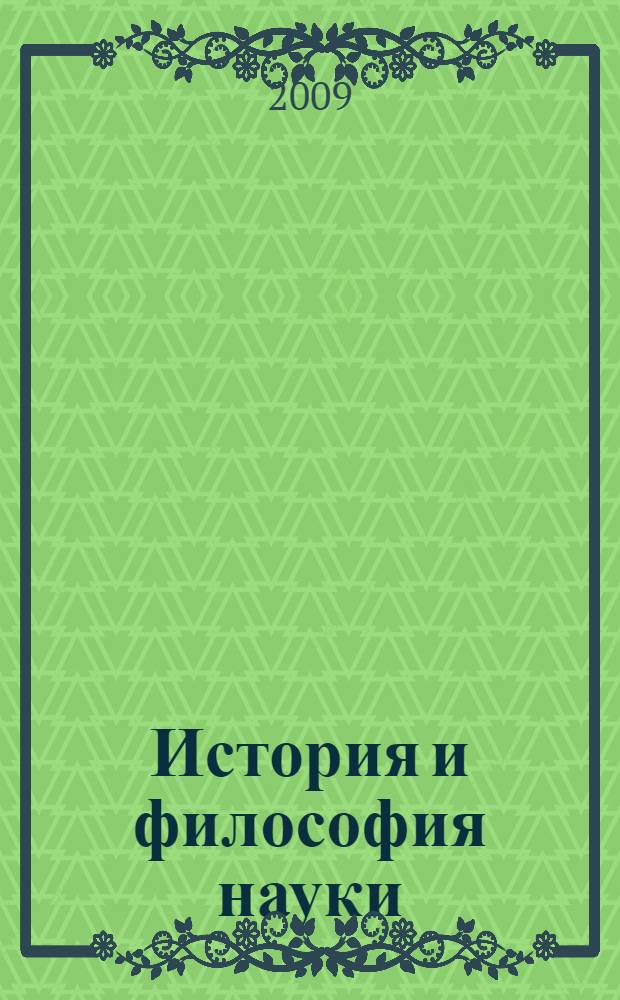 История и философия науки : учебное пособие : учебник для студентов высших учебных заведений, обучающихся по специальностям: 030402 (020800) "Историко-архивоведение", 031401 (020600) "Культурология", 050403 (032800) "Культурология (учитель культурологии)", 030101 (020100) "Философия", 030400 (520100) "Культурология (бакалавр)", 030100 (520400) "Философия (бакалавр)"