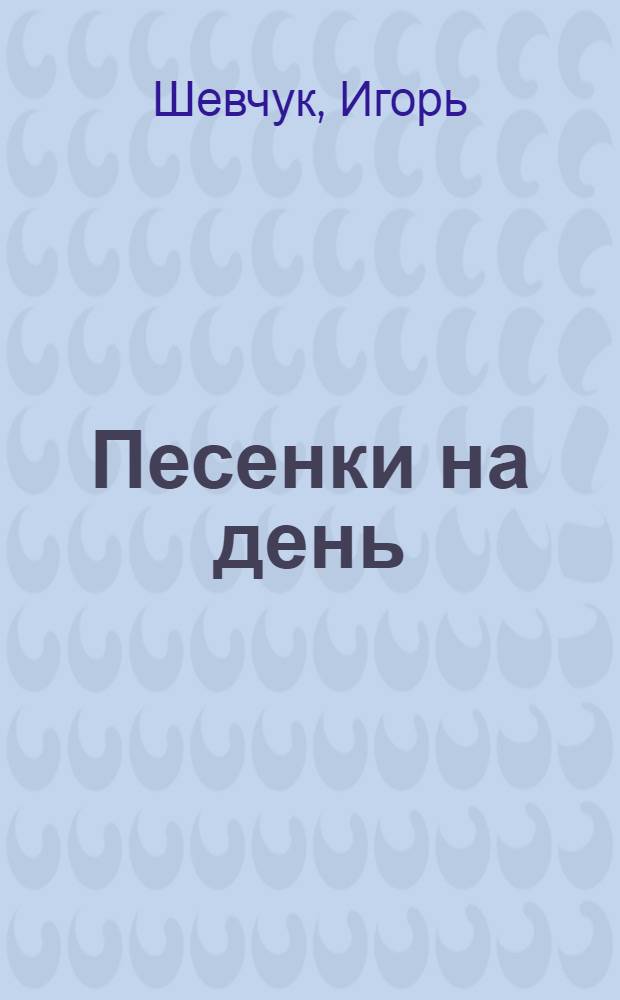 Песенки на день : музыкальная книжка : стихи : книга для чтения родителями детям