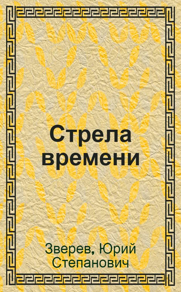 Стрела времени : памятные встречи. Версии и догадки. Дневник путешествия