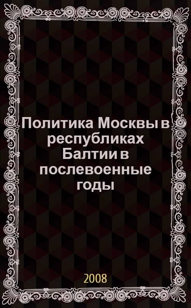 Политика Москвы в республиках Балтии в послевоенные годы (1944-1956) : исследования и материалы