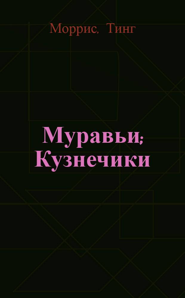 Муравьи; Кузнечики; Пауки: для чтения взрослыми детям / авт. текста Тинг Моррис; пер. с англ.: Ольга Чибисова