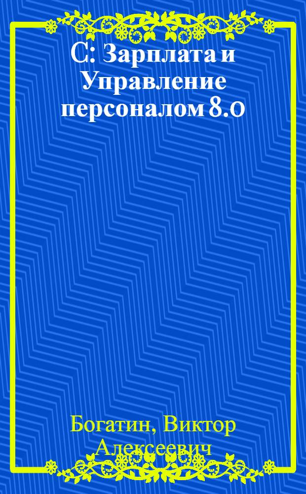 1C: Зарплата и Управление персоналом 8.0 : самоучитель : быстрый старт