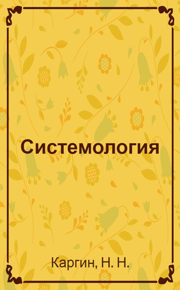 Системология : теория. Методология. Практика : монография