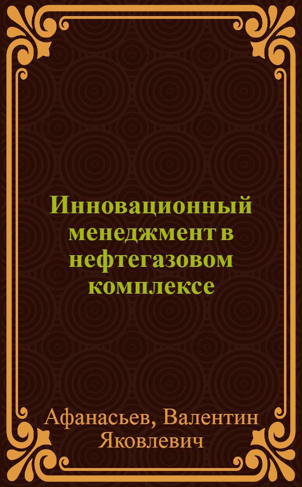 Инновационный менеджмент в нефтегазовом комплексе : учебник для вузов : по специальности "Менеджмент организации"