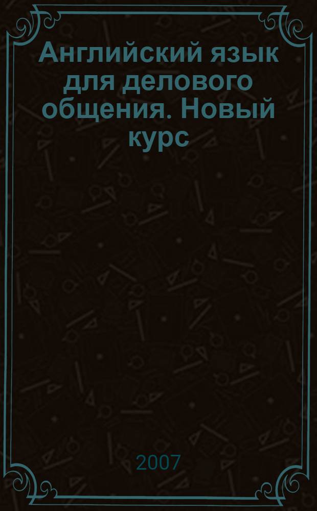 Английский язык для делового общения. Новый курс = English for businessmen : (продвинутый уровень) : учебник : в 2 т