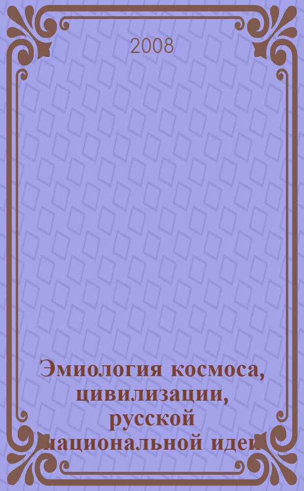 Эмиология космоса, цивилизации, русской национальной идеи : авторское изложение новейшей концептуальной схематической модели "Человек-Земля-Вселенная"