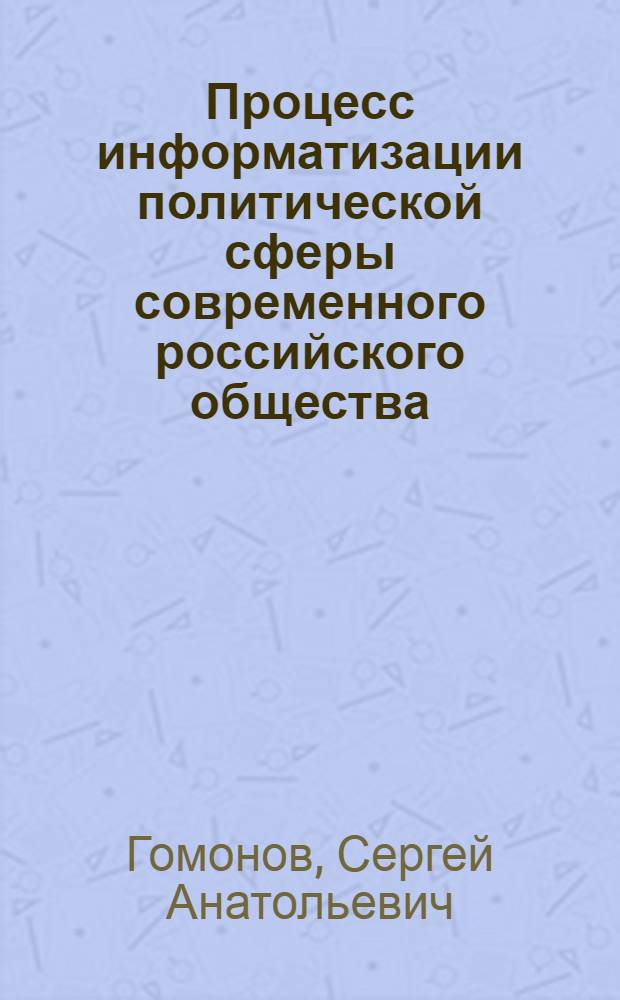Процесс информатизации политической сферы современного российского общества : автореф. дис. на соиск. учен. степ. канд. полит. наук : специальность 23.00.02 <политические институты, этнополитическая конфликтология>