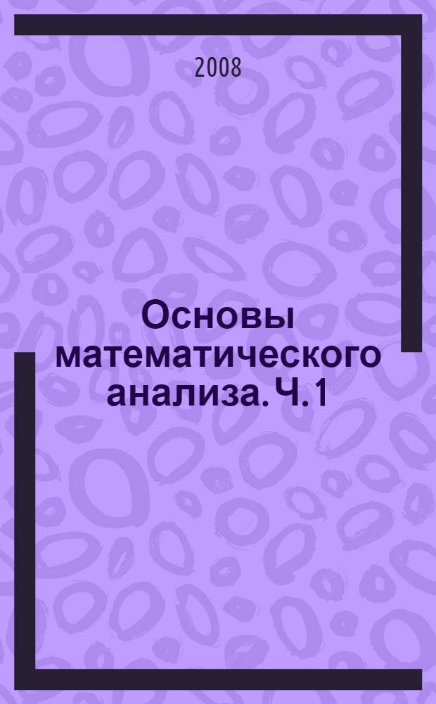 Основы математического анализа. [Ч.] 1