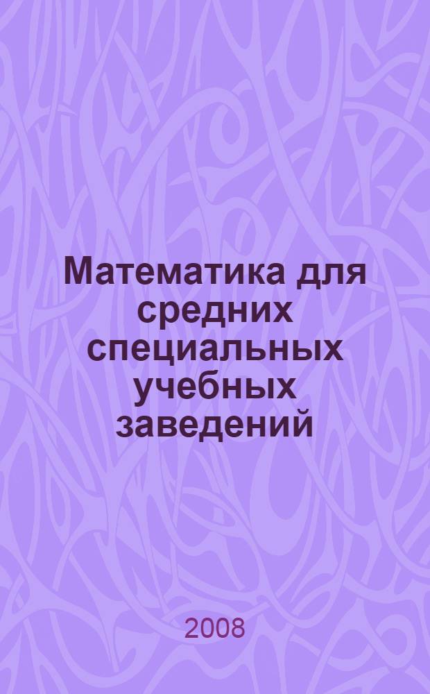 Математика для средних специальных учебных заведений : учебное пособие : для студентов образовательных учреждений среднего профессионального образования