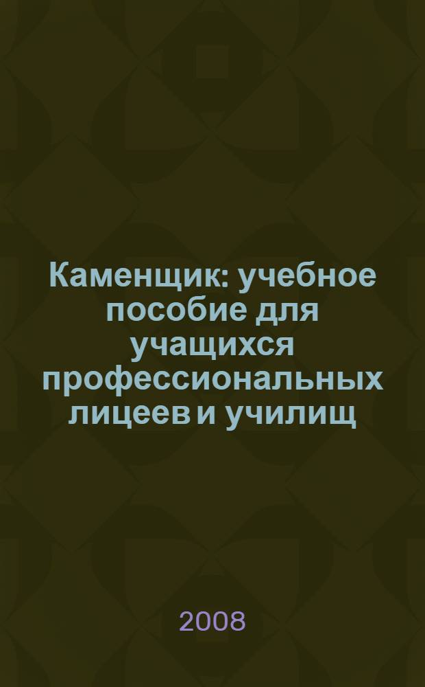 Каменщик : учебное пособие для учащихся профессиональных лицеев и училищ : для учащихся учебных заведений начального профессионального образования