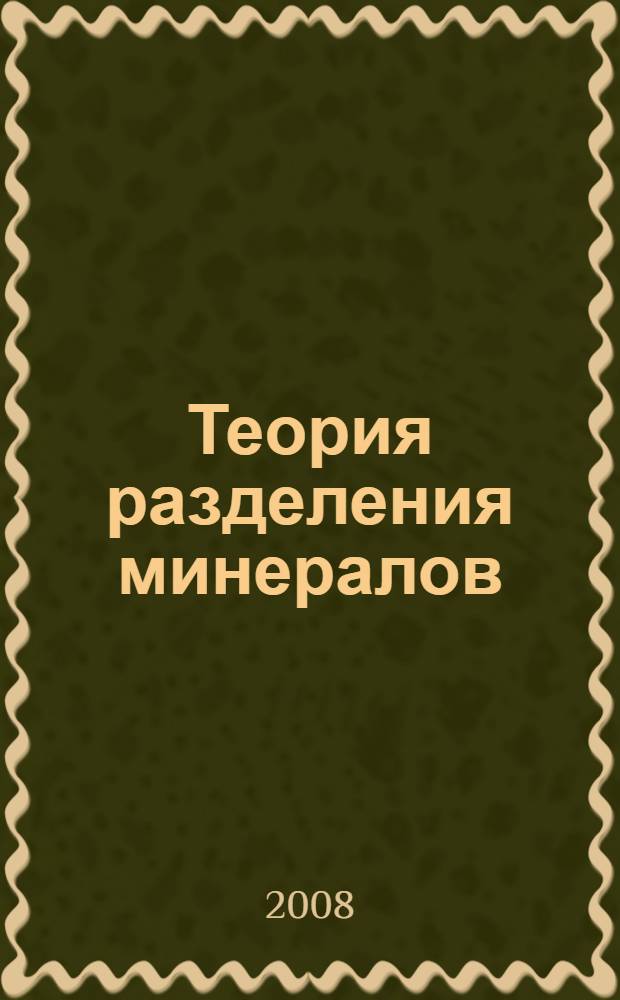 Теория разделения минералов : учебник для студентов вузов, обучающихся по специальности "Обогащение полезных ископаемых" направления подготовки "Горное дело"