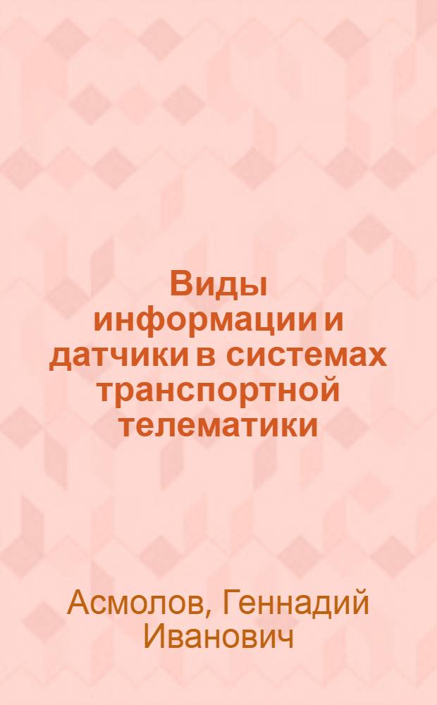 Виды информации и датчики в системах транспортной телематики : учебное пособие : для студентов специальности 140607 "Электрооборудование автомобилей и тракторов" и специальности 190601 "Автомобили и автомобильное хозяйство", изучающих дисциплины "Системы электроники и автоматики автомобилей и тракторов", "Электроника и электооборудование транпортных и транпортно-технологических машин", "Элементы систем транпортной телематики на автомобильном транспорте", "Системы преобразования, передачи и отображения информации в транспортной телематике"