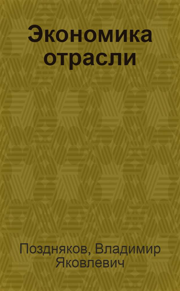 Экономика отрасли : учебное пособие для студентов высших учебных заведений, обучающихся по специальности 080502 "Экономика и управление на предприятии" (по отраслям)