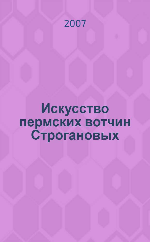 Искусство пермских вотчин Строгановых : выставочно-издательский проект