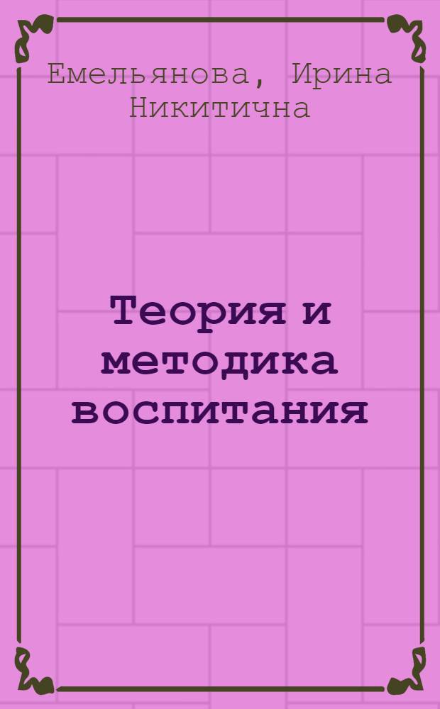 Теория и методика воспитания : учебное пособие для студентов высших учебных заведений, обучающихся по специальности "Педагогика и психология"