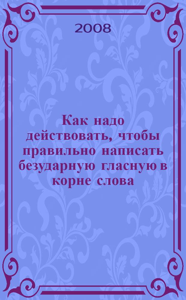 Как надо действовать, чтобы правильно написать безударную гласную в корне слова : урок русского языка во 2 классе