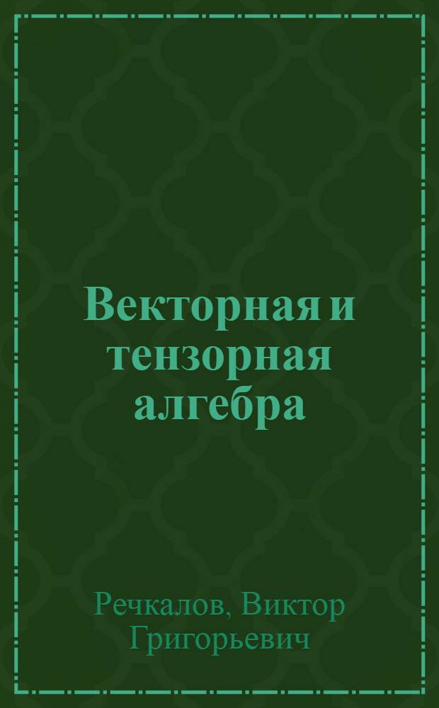 Векторная и тензорная алгебра : для будущих физиков и техников : учебное пособие для вузов