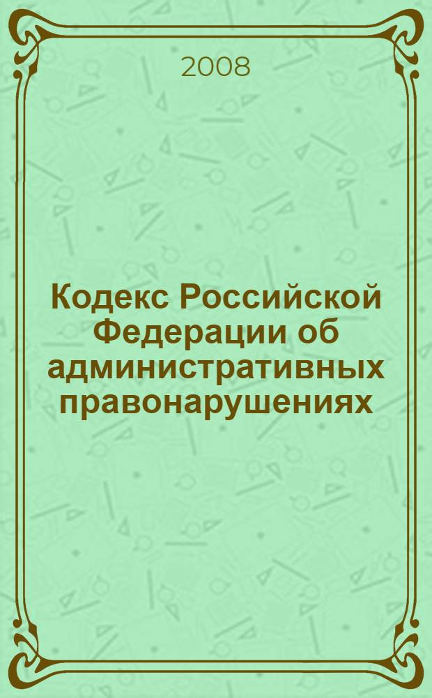 Кодекс Российской Федерации об административных правонарушениях : текст с изменениями и дополнениями на 15 мая 2008 года : от 30 декабря 2001 года N° 195-ФЗ : принят Государственной Думой 20 декабря 2001 года : одобрен Советом Федерации 26 декабря 2001 года : (ред. от 03.03.2008)