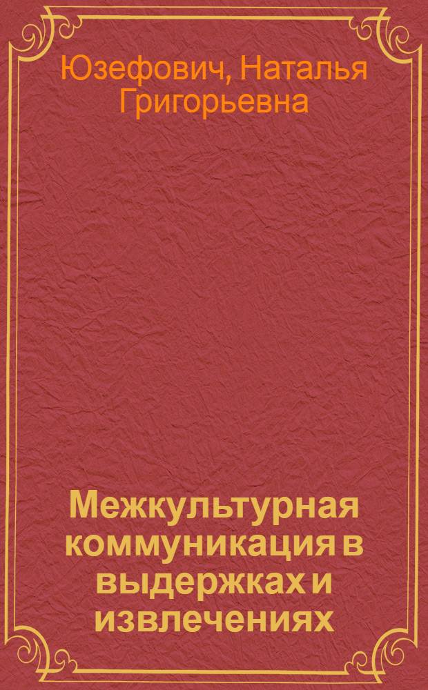 Межкультурная коммуникация в выдержках и извлечениях : учебное пособие : для студентов специальности 620100 "Лингвистика и межкультурная коммуникация" вузов региона