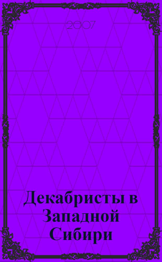 Декабристы в Западной Сибири : научно-краеведческая и административно-хозяйственная деятельность