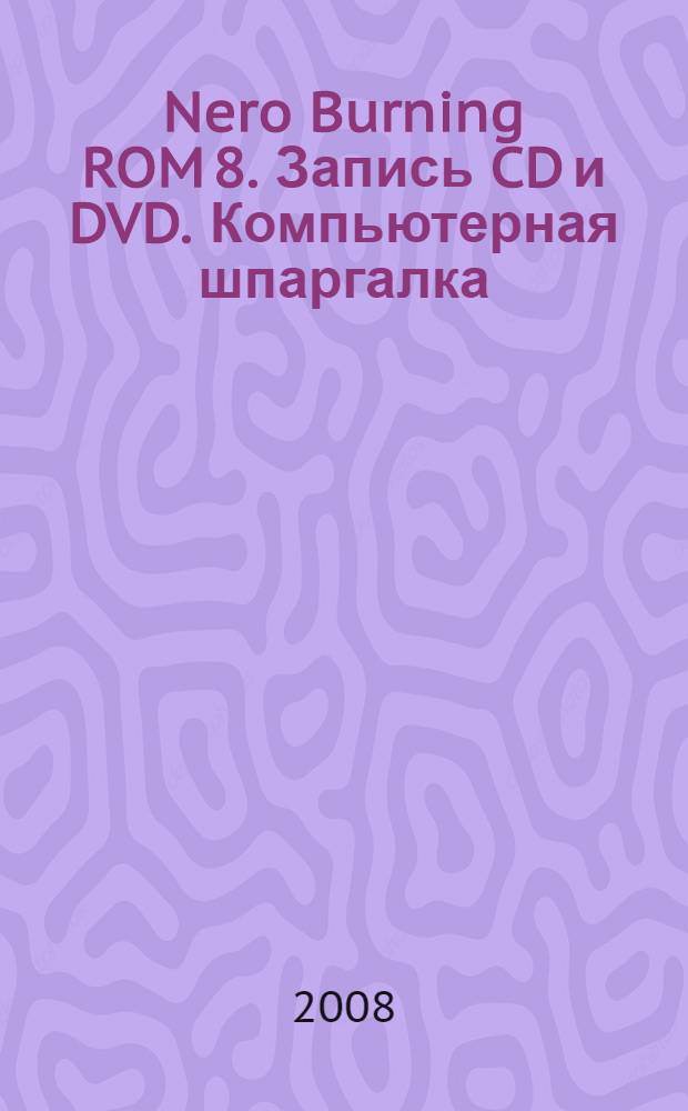 Nero Burning ROM 8. Запись CD и DVD. Компьютерная шпаргалка