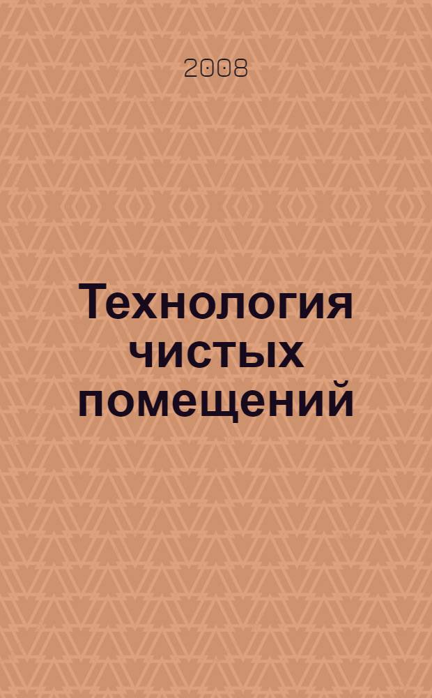 Технология чистых помещений : основы проектирования, испытаний и эксплуатации