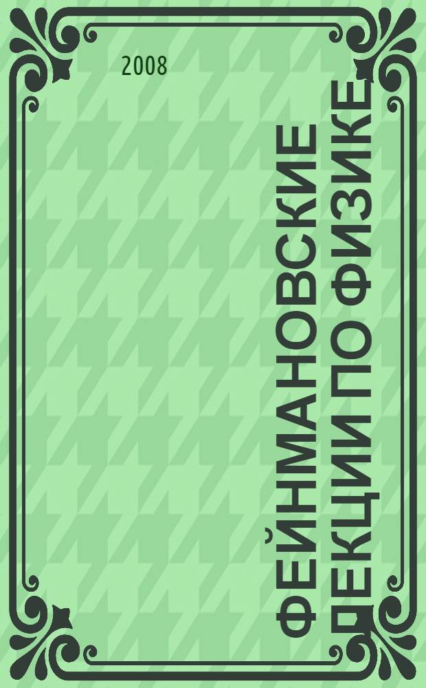 Фейнмановские лекции по физике = The Feynman lectures on physics : разрушающий стереотипы, оригинальный по изложению полный курс общей физики : учебное пособие