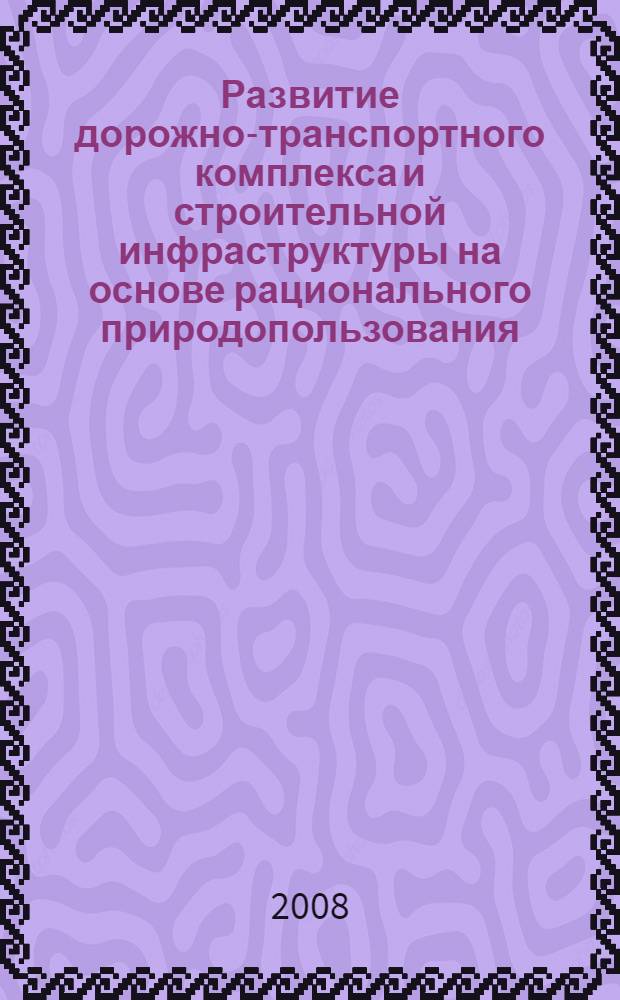 Развитие дорожно-транспортного комплекса и строительной инфраструктуры на основе рационального природопользования : материалы III Всероссийской конференции студентов, аспирантов и молодых ученых, посвященной памяти заслуженного деятеля науки и техники, доктора технических наук, профессора К.Х. Толмачева в связи со 100-летием со дня его рождения, 21-22 мая 2008 г
