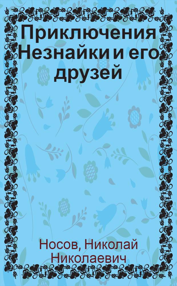 Приключения Незнайки и его друзей : роман-сказка : для младшего школьного возраста