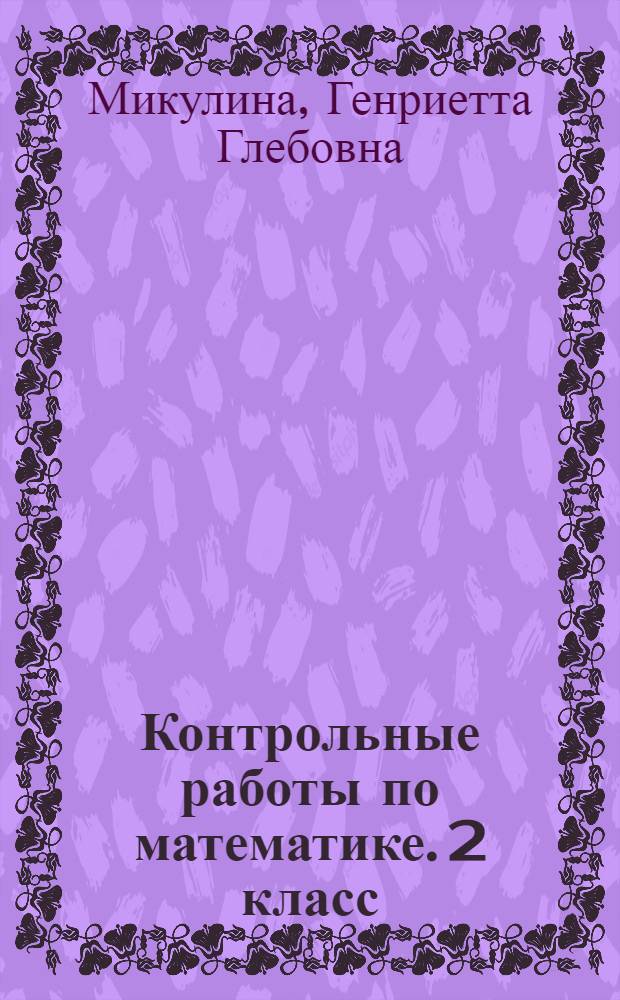 Контрольные работы по математике. 2 класс : (система Д.Б. Эльконина - В.В. Давыдова) : к учеб. В.В. Давыдова и др. "Математика. 2 класс"