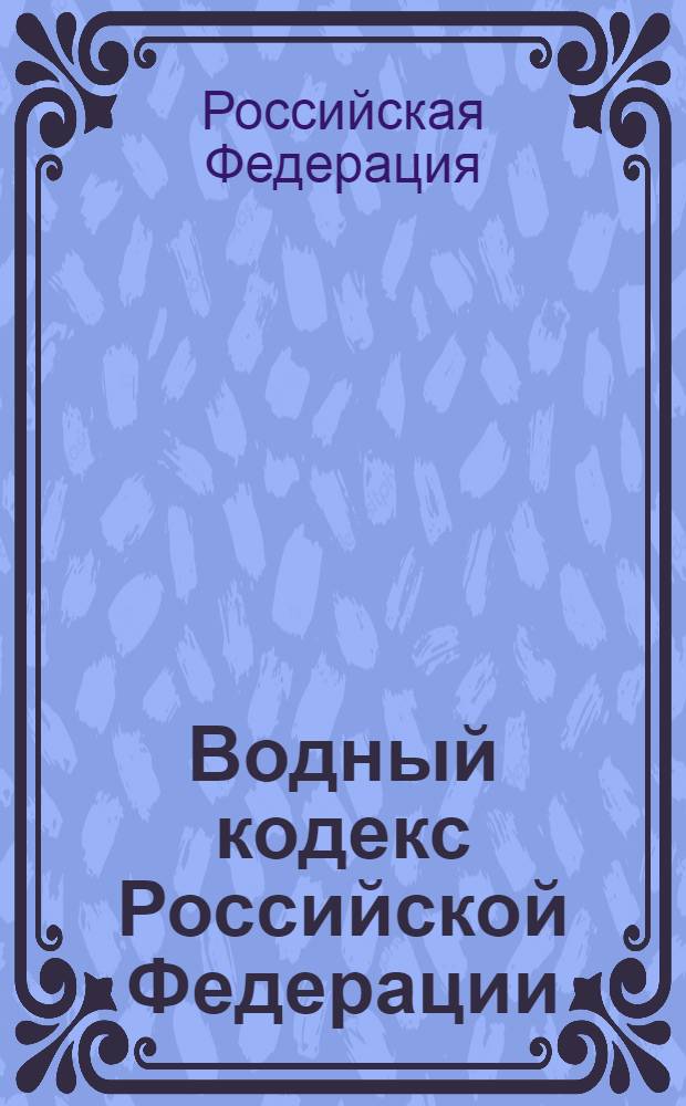 Водный кодекс Российской Федерации : текст с изменениями и дополнениями на 15 января 2008 года : принят Государственной Думой 12 апреля 2006 года : одобрен Советом Федерации 26 мая 2006 года (ред. от 19.06.2007)